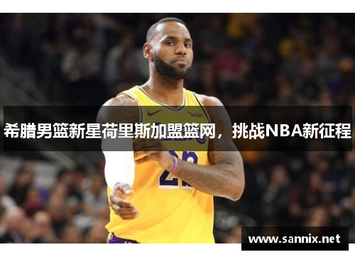 希腊男篮新星荷里斯加盟篮网，挑战NBA新征程