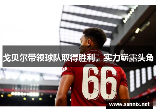 戈贝尔带领球队取得胜利，实力崭露头角