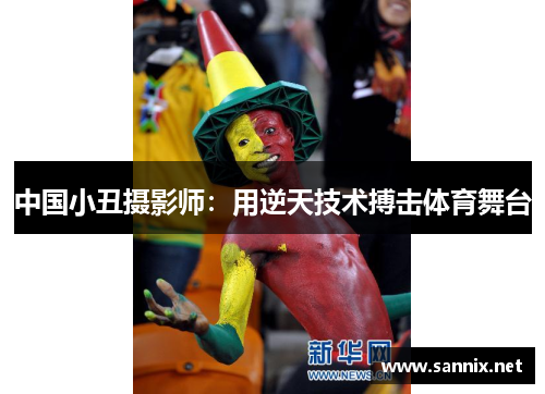 中国小丑摄影师：用逆天技术搏击体育舞台